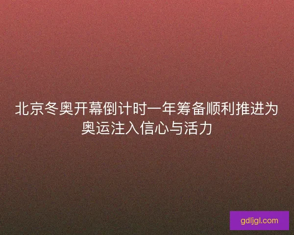 北京冬奥开幕倒计时一年筹备顺利推进为奥运注入信心与活力