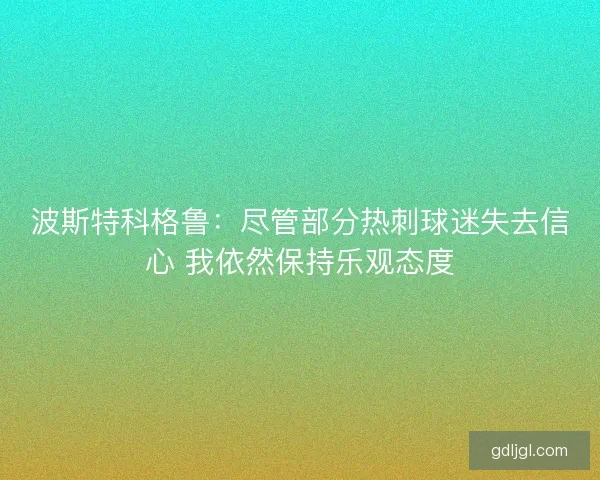 波斯特科格鲁：尽管部分热刺球迷失去信心 我依然保持乐观态度